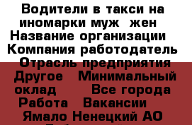 Водители в такси на иномарки муж./жен › Название организации ­ Компания-работодатель › Отрасль предприятия ­ Другое › Минимальный оклад ­ 1 - Все города Работа » Вакансии   . Ямало-Ненецкий АО,Губкинский г.